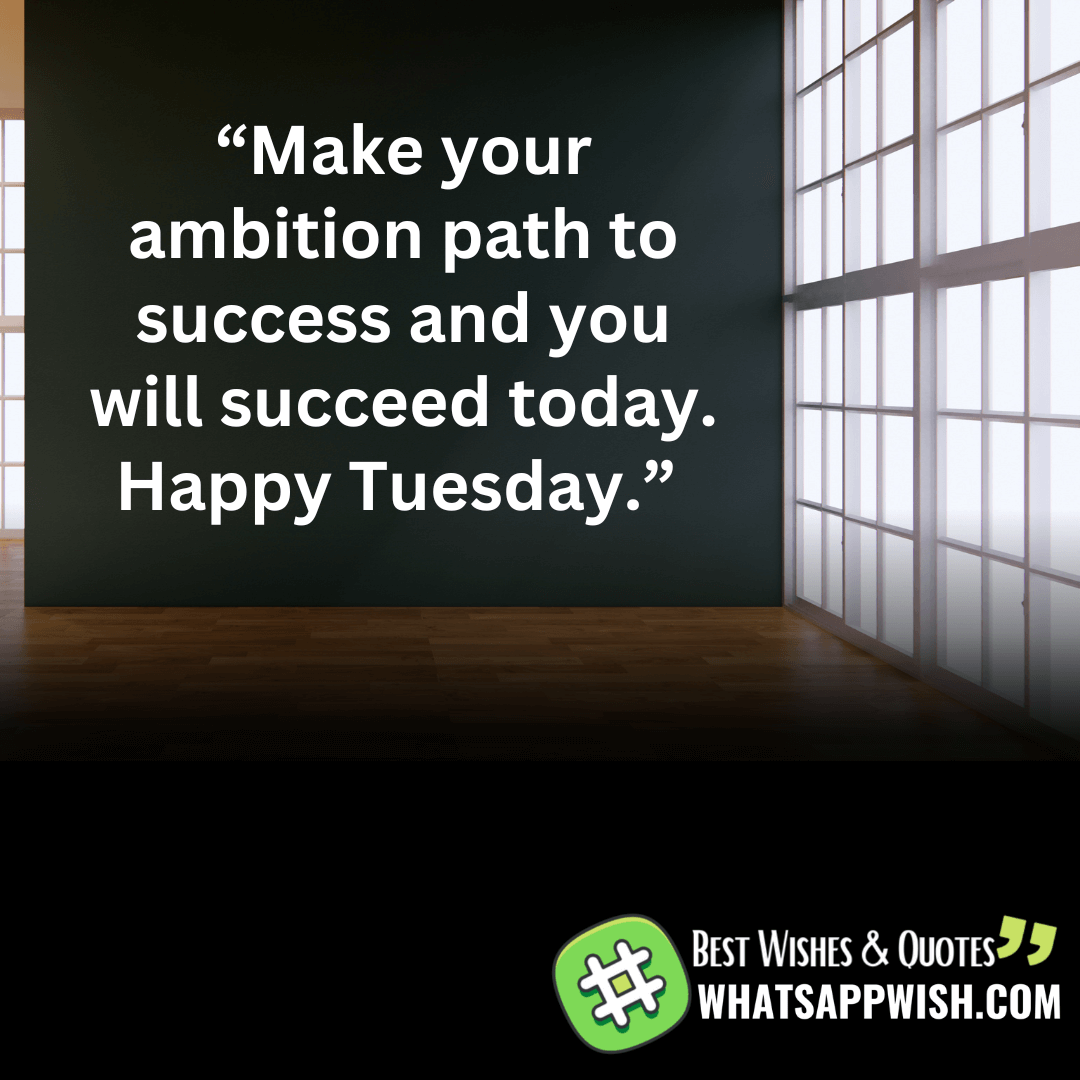 “Make your ambition path to success and you will succeed today. Happy Tuesday.”